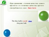 При сравнении степени качества одного предмета со степенью качества другого употребляется союз than (чем). The blue ball is smaller than the green ball.