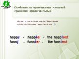 Буква y на конце прилагательных после согласных меняется на i : happy - happier - the happiest funny - funnier - the funniest