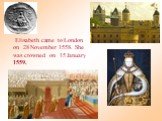 Elisabeth came to London on 28 November 1558. She was crowned on 15 January 1559.