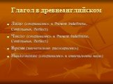 Глагол в древнеанглийском. Лицо (сохранилось в Present Indefinite, Continuous, Perfect) Число (сохранилось в Present Indefinite, Continuous, Perfect) Время (значительно расширилось) Наклонение (сохранилось в изначальном виде)