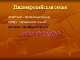 Индоевропейская семья. -восточно-германские языки -северо-германские языки -западно-германские языки АНГЛИЙСКИЙ !