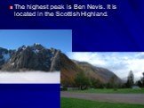 The highest peak is Ben Nevis. It is located in the Scottish Highland.