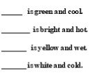 _____ is green and cool. _______ is bright and hot. ______ is yellow and wet. ______ is white and cold.