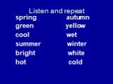 Listen and repeat. spring autumn green yellow cool wet summer winter bright white hot cold