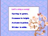 Let’s sing a song! Spring is green, Summer is bright, Autumn is yellow, Winter is white.