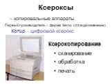 Ксероксы. – копировальные аппараты. Ксерокопирование: сканирование обработка печать. Первый производитель – фирма Xerox (отсюда название). Копир – цифровой ксерокс