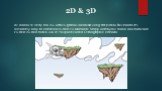 2D & 3D. All scenes in Unity are 3D, with 2D games rendered using flat planes. This means it’s incredibly easy to combine 3D and 2D elements. Simply switch your Scene view between 2D and 3D and make use of Perspective and Orthographic cameras.