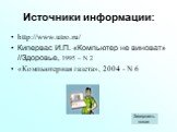 Источники информации: http://www.utro.ru/ Кипервас И.П. «Компьютер не виноват» //Здоровье, 1995 – N 2 «Компьютерная газета», 2004 - N 6. Завершить показ