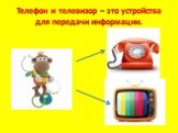 Телефон и телевизор – это устройства для передачи информации.