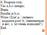 6. Program vozr; Var a,b,c: integer; Begin Readln (a,b,c); Write (‘Для’,a, ’-летнего возраста рост',b, ’сантиметров и вес’, с, ‘кг очень подходят!'); End.