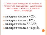4. Что будет выведено на печать в результате выполнения следующих операторов: а:=5 write (‘квадрат числа’, a=sqr(a))? квадрат числа а = 25; квадрат числа 5 = 25 квадрат числа FALSE; квадрат числа а = sqr(5).