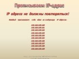 IP адреса не должны повторяться! Каждый присваивает себе один из следующих IP адресов: 192.168.100.180 192.168.100.181 192.168.100.182 192.168.100.183 192.168.100.184 192.168.100.185 192.168.100.186 192.168.100.187 192.168.100.188 192.168.100.189