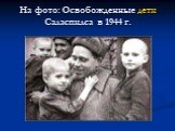 На фото: Освобожденные дети Саласпилса в 1944 г.