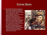 Валя Котик. Валя Котик (11 февраля 1930 — 17 февраля 1944) — пионер-герой, юный партизан-разведчик, Герой Советского Союза (посмертно).