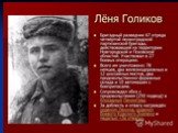 Леня Голиков (1926 -1943) — подросток-партизан. Бригадный разведчик, участвовал в 27 боевых операциях. Особенно отличился при разгроме немецких гарнизонов в деревнях Апросово, Сосницы, Север.