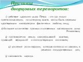 Причины дворцовых переворотов: 1) действие царского указа Петра 1 от 1722 года о престолонаследии, по которому власть могла быть передана царствующим императором фактически любому лицу; 2) большое количество прямых и косвенных наследников дома Романовых; 3) противоречия между самодержавной властью, 