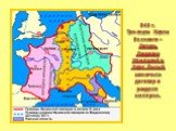 843 г. Три внука Карла Великого – Лотарь, Людовик Немецкий и Карл Лысый заключили договор о разделе империи.