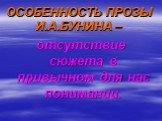 ОСОБЕННОСТЬ ПРОЗЫ И.А.БУНИНА –. отсутствие сюжета в привычном для нас понимании.