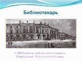 Библиотекарь. С 1812 года стал работать библиотекарем в Петербургской Публичной библиотеке