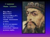 О времени Ивана Грозного. Царь Иван Васильевич Грозный (Иван IV) стал великим князем московским в 1533г. В 1544 г. он принял царский титул, сделавшись первым русским царём.