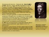 Американский писатель. Настоящее имя - Джон Гриффитс Лондон. Прозаик, классик мировой литературы ХХ столетия. Родился 12 января 1876 года в Сан-Франциско. При рождении получил имя Джон Чейни, но восемь месяцев спустя, когда мать вышла замуж, стал Джоном Гриффитом Лондоном. Его отчим был фермером, вп