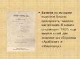 Занятия по истории помогли Гоголю преодолеть тяжёлое настроение. В начале следующего 1835 года вышли в свет два знаменитых сборника: «Арабески» и «Миргород».