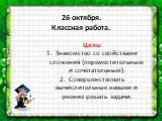 26 октября. Классная работа. Цель: Знакомство со свойствами сложения (переместительным и сочетательным). Совершенствовать вычислительные навыки и умение решать задачи.