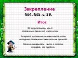 Закрепление №4, №5, с. 39. Итог: От перестановки мест слагаемых сумма не изменится. Результат сложения не изменится, если соседние слагаемые заменить их суммой. Можно складывать числа в любом порядке, как удобно.