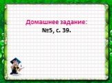 Домашнее задание: №5, с. 39.