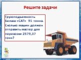 Грузоподъемность Белаза «САТ» 91 тонна. Сколько машин должен отправить мастер для перевозки 2579,37 тонн?