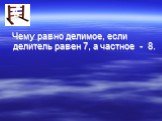 Чему равно делимое, если делитель равен 7, а частное - 8.