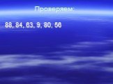 Проверяем: 88, 84, 63, 9, 80, 56