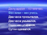 Минутка час бережёт. Делу время – потехе час. Век живи – век учись. Два часа просыпался, Два часа умывался, Один час утирался, Сутки одевался.