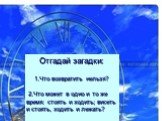 Отгадай загадки: 1.Что возвратить нельзя? 2.Что может в одно и то же время: стоять и ходить; висеть и стоять, ходить и лежать?