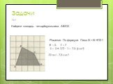 Задачи №1. Найдите площадь четырёхугольника АВСD. Решение. По формуле Пика: S = В +Г/2-1. В = 5, Г = 7 S = 5 + 7/2 – 1 = 7,5 (см²) Ответ: 7,5 см².
