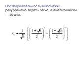 Последовательность Фибоначчи рекуррентно задать легко, а аналитически – трудно.