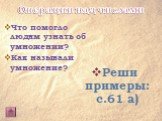 Что помогло людям узнать об умножении? Как называли умножение? Реши примеры: с.61 а)