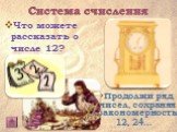 Что можете рассказать о числе 12? Продолжи ряд чисел, сохраняя закономерность: 12, 24…