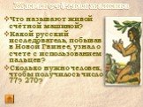 Живая счётная машина. Что называют живой счётной машиной? Какой русский исследователь, побывав в Новой Гвинее, узнал о счете с использованием пальцев? Сколько нужно человек, чтобы получилось число 77? 270?