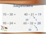 Закрепляем. 70 – 38 = 40 – 21 = 90 – 24 = 60 – 32 =. 1 2 19