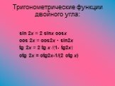 Тригонометрические функции двойного угла: sin 2x = 2 sinx cosx cos 2x = cos2x - sin2x tg 2x = 2 tg x /(1- tg2x) ctg 2x = ctg2x-1/(2 ctg x)