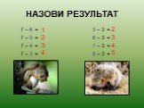 НАЗОВИ РЕЗУЛЬТАТ. 7 – 6 = 7 – 5 = 7 – 4 = 7 – 3 =. 5 – 3 = 6 – 3 = 7 – 3 = 8 – 3 =. 1 3 5