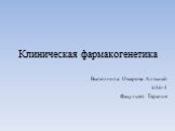 Клиническая фармакогенетика. Выполнила: Омарова Алтынай 616-1 Факультет Терапия