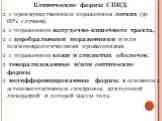 Клинические формы СПИД: с преимущественным поражением легких (до 60% случаев), с поражением желудочно-кишечного тракта, с церебральными поражениями и/или психоневрологическими проявлениями, с поражением кожи и слизистых оболочек, генерализованные и/или септические формы, недифференцированные формы, 