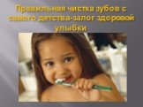 Правильная чистка зубов с самого детства-залог здоровой улыбки