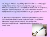 В каждой стране существует Национальный календарь профилактических прививок, где приведена схема плановой вакцинации в конкретном возрасте от инфекций, которые имеют широкую распространенность и/или представляют серьезную опасность для здоровья и жизни. Вакцинопрофилактика в России регламентируется 