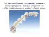 Под мостовидными протезами понимают такие конструкции, которые опираются на зубы, ограничивающие дефект зубного ряда.