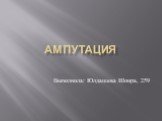 Ампутация. Выполнила: Юлдашева Шоира, 259