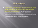 Показания. «Ампутация выполняется как средство спасения жизни больного, когда все средства спасения конечности исчерпаны» (В. А. Оппель). В настоящее время уменьшение количества ампутаций и снижение их уровня является одной из важнейших задач здравоохранения.