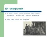 104 симфонии. За период службы у князя Эстергази Гайдн написал большинство из своих опер, квартетов и симфоний. Всего Гайдн создал 104 симфонии!